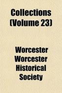 Collections Volume 23 di Worcester Worcester Historical Society edito da General Books