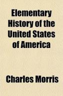 Elementary History Of The United States Of America di Charles Morris edito da General Books Llc