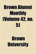 Brown Alumni Monthly Volume 42, No. 5 di Brown University edito da General Books