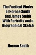 The Poetical Works Of Horace Smith And J di Horace Smith edito da General Books