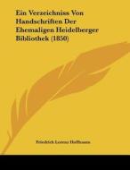 Ein Verzeichniss Von Handschriften Der Ehemaligen Heidelberger Bibliothek (1850) di Friedrich Lorenz Hoffmann edito da Kessinger Publishing