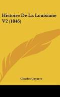 Histoire de La Louisiane V2 (1846) di Charles Gayarre edito da Kessinger Publishing