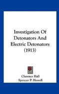 Investigation of Detonators and Electric Detonators (1913) di Clarence Hall, Spencer P. Howell edito da Kessinger Publishing