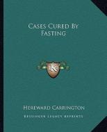 Cases Cured by Fasting di Hereward Carrington edito da Kessinger Publishing