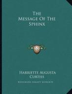 The Message of the Sphinx di Harriette Augusta Curtiss edito da Kessinger Publishing