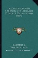 Speeches, Arguments, Addresses and Letters of Clement L. Vallandigham (1864) di Clement L. Vallandigham edito da Kessinger Publishing