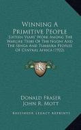 Winning a Primitive People: Sixteen Years' Work Among the Warlike Tribe of the Ngoni and the Senga and Tumbuka Peoples of Central Africa (1922) di Donald Fraser edito da Kessinger Publishing