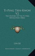 Ti-Ping Tien-Kwoh V2: The History of the Ti-Ping Revolution (1866) di Lin-Le edito da Kessinger Publishing