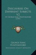 Discourses on Different Subjects V2: By George Isaac Huntingford (1797) di George Isaac Huntingford edito da Kessinger Publishing