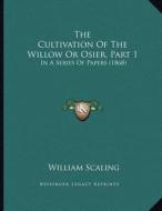 The Cultivation of the Willow or Osier, Part 1: In a Series of Papers (1868) di William Scaling edito da Kessinger Publishing