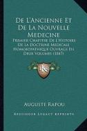 de L'Ancienne Et de La Nouvelle Medecine: Premier Chapitre de L'Histoire de La Doctrine Medicale Homoeopathique Ouvrage En Deux Volumes (1847) di Auguste Rapou edito da Kessinger Publishing