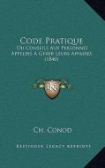 Code Pratique: Ou Conseils Aux Personnes Appelees a Gerer Leurs Affaires (1840) di Ch Conod edito da Kessinger Publishing