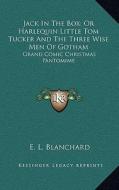 Jack in the Box; Or Harlequin Little Tom Tucker and the Three Wise Men of Gotham: Grand Comic Christmas Pantomime di E. L. Blanchard edito da Kessinger Publishing