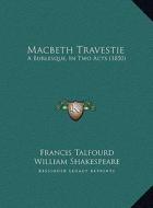 Macbeth Travestie: A Burlesque, in Two Acts (1850) a Burlesque, in Two Acts (1850) di Francis Talfourd, William Shakespeare edito da Kessinger Publishing