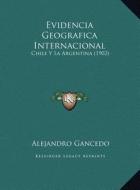 Evidencia Geografica Internacional: Chile y La Argentina (1902) di Alejandro Gancedo edito da Kessinger Publishing