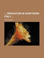 Irrigation in Northern Italy di Elwood Mead edito da Rarebooksclub.com