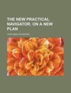 The New Practical Navigator. on a New Plan di John Hamilton Moore edito da Rarebooksclub.com