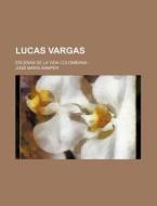 Lucas Vargas; Escenas De La Vida Colombiana di Jos Mar a. Samper edito da General Books Llc