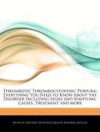 Thrombotic Thrombocytopenic Purpura: Everything You Need to Know about the Disorder Including Signs and Symptoms, Causes di Gaby Alez edito da WEBSTER S DIGITAL SERV S
