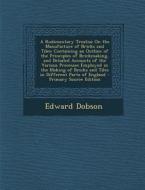 A   Rudimentary Treatise on the Manufacture of Bricks and Tiles: Containing an Outline of the Principles of Brickmaking, and Detailed Accounts of the di Edward Dobson edito da Nabu Press