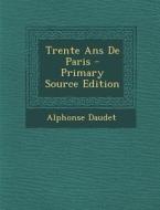 Trente ANS de Paris di Alphonse Daudet edito da Nabu Press