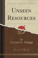Unseen Resources (classic Reprint) di Elizabeth C Twiggs edito da Forgotten Books