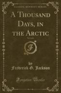 A Thousand Days, In The Arctic, Vol. 2 Of 2 (classic Reprint) di Frederick G Jackson edito da Forgotten Books