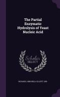 The Partial Enzymatic Hydrolysis Of Yeast Nucleic Acid di Annabella Elliott Richards edito da Palala Press