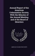 Annual Report Of The American Colonization Society, With The Minutes Of The Annual Meeting And Of The Board Of Directors edito da Palala Press