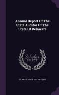Annual Report Of The State Auditor Of The State Of Delaware edito da Palala Press