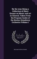 By The Way; Being A Collection Of Short Essays On Music And Art In General, Taken From The Program-books Of The Boston Symphony Orchestra Volume 1 di William Foster Apthorp edito da Palala Press