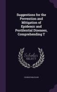 Suggestions For The Prevention And Mitigation Of Epidemic And Pestilential Diseases, Comprehending T di Charles MacLean edito da Palala Press