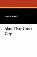 Alas, That Great City di Francis Ashton edito da Wildside Press