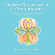 The New Choreography of Consciousness di Jean A. Schweizer Ph. D. edito da AuthorHouse