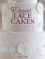 Elegant Lace Cakes: 30 Delicate Cake Decorating Designs for Contemporary Lace Cakes di Zoe Clark edito da DAVID AND CHARLES