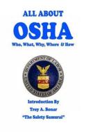All about OSHA: Who, What, Why, Where and How di Troy A. Bonar edito da Createspace