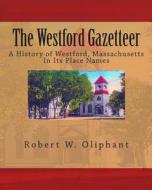 The Westford Gazetteer: A History of Westford, Massachusetts in Its Place Names di Robert W. Oliphant edito da Createspace