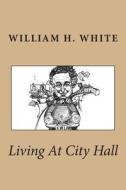 Living at City Hall di William H. White edito da Createspace
