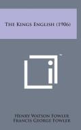 The Kings English (1906) di Henry Watson Fowler, Francis George Fowler edito da Literary Licensing, LLC