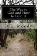 The Way to God and How to Find It di D. L. Moody edito da Createspace