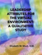 Leadership Attributes for the Virtual Environment: A Qualitative Study di Dr Elisabeth M. Musil edito da Createspace