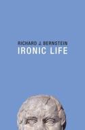 Ironic Life di Richard J. Bernstein edito da Polity Press
