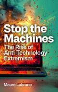 Stop The Machines: The Rise Of Anti-Technology Ext Remism di Mauro Lubrano edito da Polity Press