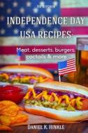 Independence Day USA Recipes: Meat, Desserts, Burgers, Coctails & More: Fast & E di Daniel Hinkle, Ralph Replogle, Marvin Delgado edito da Createspace