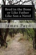 Bred in the Bone or Like Father Like Son a Novel di James Payn edito da Createspace
