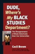 Dude, Where's My Black Studies Department?: The Disappearance of Black Americans from U.S. Universities di Cecil Brown edito da NORTH ATLANTIC BOOKS