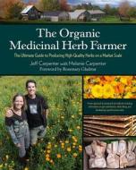 The Organic Medicinal Herb Farmer di Jeff Carpenter, Melanie Carpenter edito da Chelsea Green Publishing Co