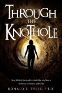 Through the Knothole: Real Biblical Spirituality di Ph. D. Ronald T. Tyler edito da XULON PR