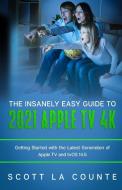 The Insanely Easy Guide to the 2021 Apple TV 4k di Scott La Counte edito da SL Editions