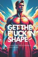 Get the F*ck in Shape - A Guide for the Fitnessly-Challenged di Indiana Jethro Bumstead edito da Deborah Quick